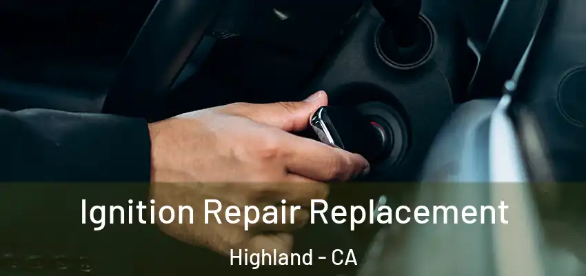 Ignition Repair Replacement Highland - CA